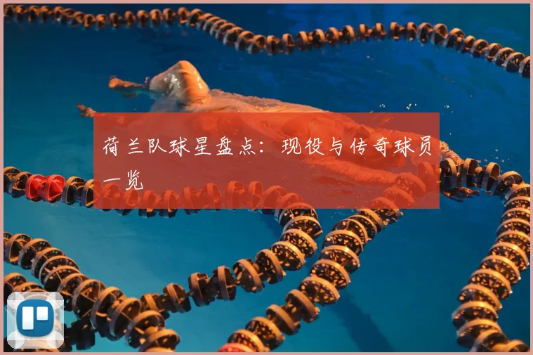 荷兰队球星盘点：现役与传奇球员一览