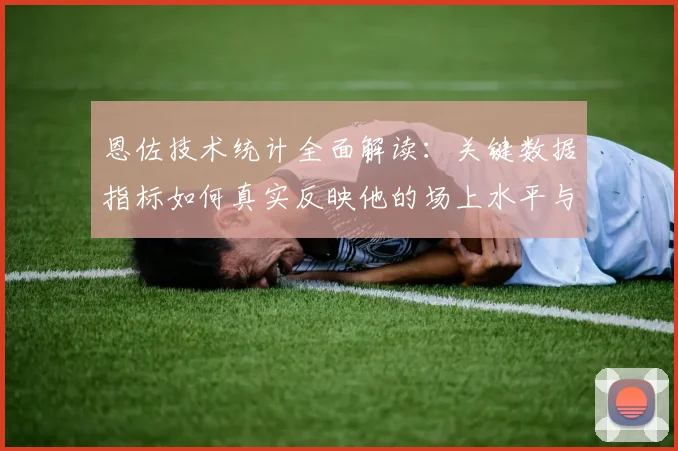 恩佐技术统计全面解读：关键数据指标如何真实反映他的场上水平与价值