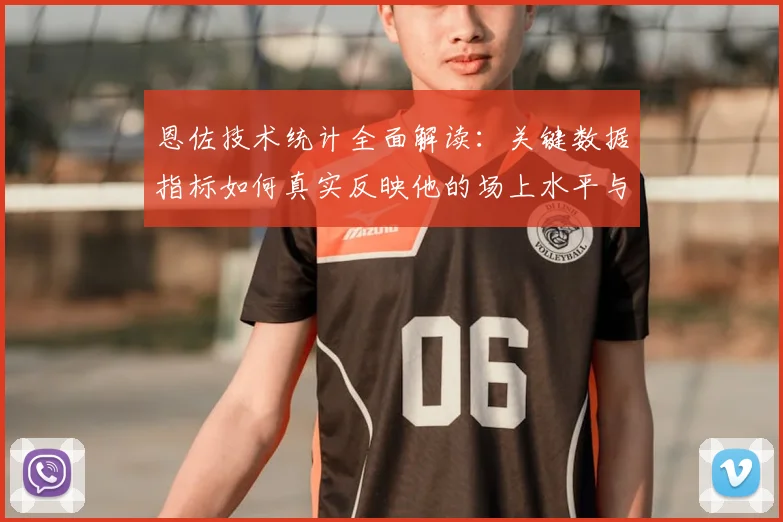 恩佐技术统计全面解读：关键数据指标如何真实反映他的场上水平与价值